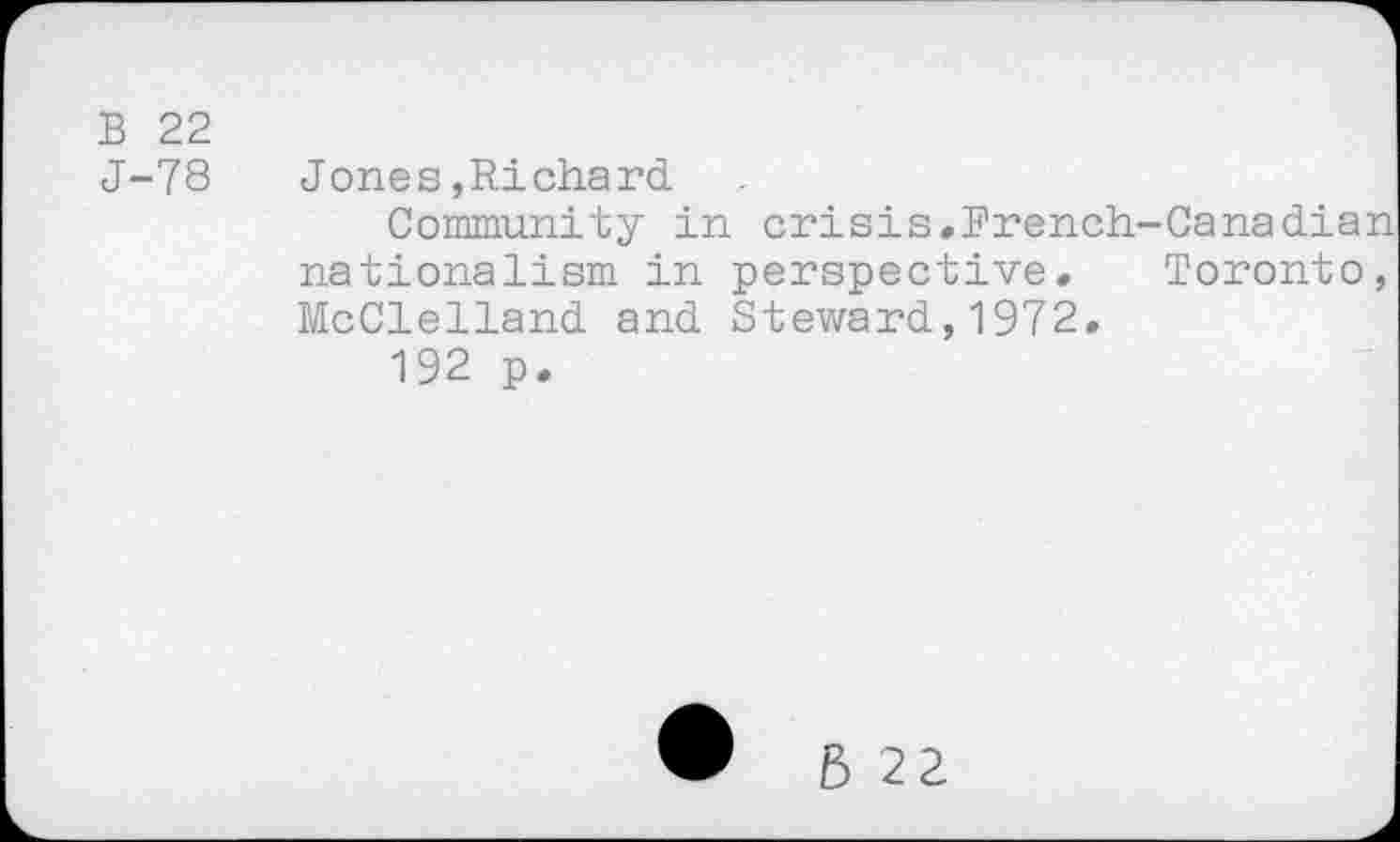 ﻿В 22
J-78
Jones,Richard
Community in crisis.French-Canadian nationalism in perspective. Toronto, McClelland and Steward,1972.
192 p.
В 22